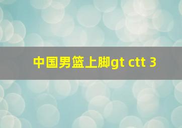 中国男篮上脚gt ctt 3